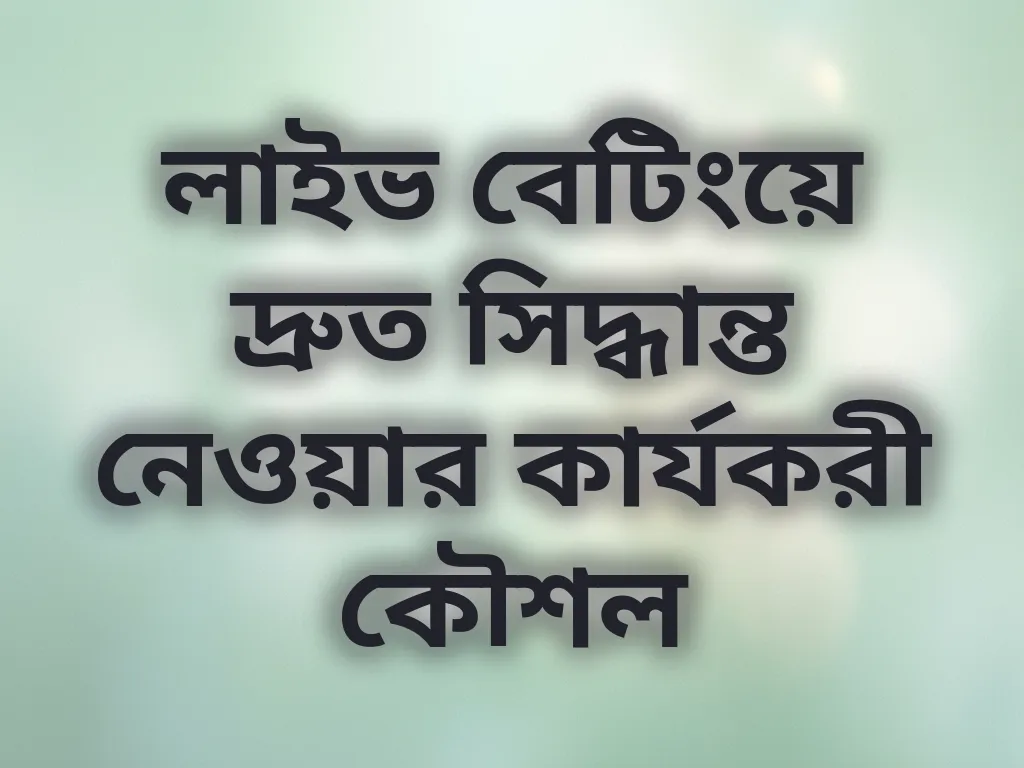 লাইভ বেটিংয়ে দ্রুত সিদ্ধান্ত নেওয়ার কার্যকরী কৌশল