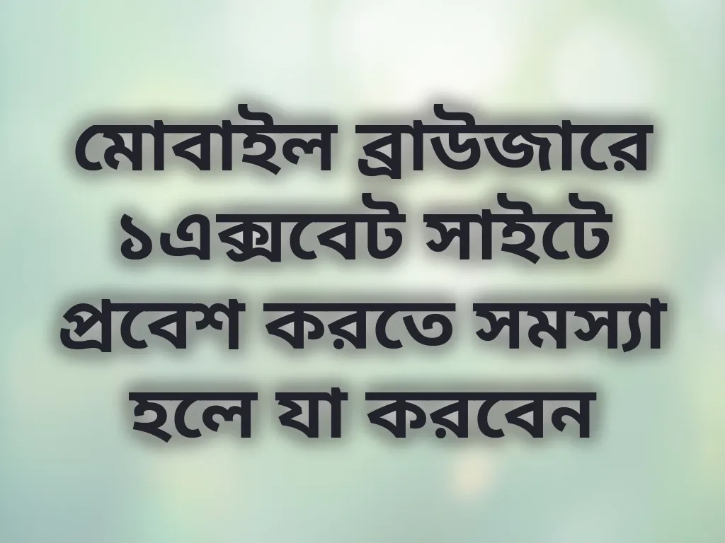 মোবাইল ব্রাউজারে ১এক্সবেট সাইটে প্রবেশ করতে সমস্যা হলে যা করবেন