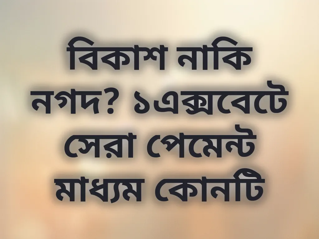 বিকাশ নাকি নগদ? ১এক্সবেটে সেরা পেমেন্ট মাধ্যম কোনটি